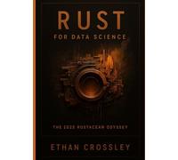 Rust for Data Science: The 2025 Rustacean Odyssey: Master Data Analysis, Machine Learning, and Visualization with High-Performance Rust Code