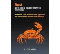 Rust for High-Performance Systems: Build Faster, Safer, Production-Ready Applications with Proven Patterns and Real-World Techniques