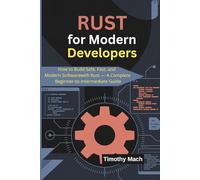 Rust for Modern Developers: How to Build Safe, Fast, and Modern Software with Rust - A Complete Beginner-to-Intermediate Guide