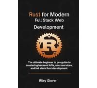 Rust for Modern Full Stack Web Development: The ultimate beginner to pro guide to mastering backend APIs, microservices, and full stack Rust development.