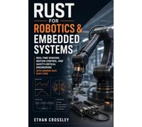 Rust for Robotics & Embedded Systems: Real-Time Sensors, Motion Control, and Safety-Critical Engineering with Memory-Safe Rust Code