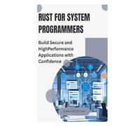 Rust for System Programmers: Build Secure and High-Performance Applications with Confidence