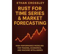 Rust for Time Series & Market Forecasting: High-Performance Modeling for Trading, Economics, and Machine Intelligence: Build Ultra-Fast Predictive ... Detectors, and Data Pipelines in Modern Rust