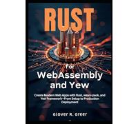 Rust for WebAssembly and Yew: Create Modern Web Apps with Rust, wasm-pack, and Yew Framework-From Setup to Production Deployment