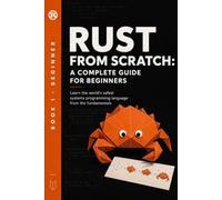Rust from Zero: The Complete Beginner's Guide: Learn the World's Safest Systems Language from First Principles