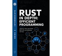 Rust in Depth: Efficient Programming: Lifetimes, Traits, Async/Await, REST APIs, and Databases with Rust