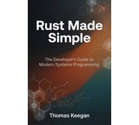 Rust Made Simple: The Developer’s Guide to Modern Systems Programming