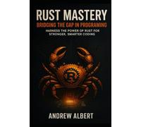 Rust Mastery: Bridging the Gap in programming: Harness the Power of Rust for Stronger, Smarter Coding: 2