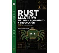 Rust Mastery: Sistemas, Rendimiento y Producción: Unsafe, FFI, macros procedurales, WebAssembly, Embedded y arquitecturas de sistema