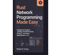 RUST NETWORK PROGRAMMING MADE EASY: A Beginner’s Guide to Building TCP/UDP Clients, Servers, and Async Applications in Rust