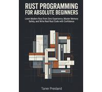 Rust Programming for Absolute Beginners: Learn Modern Rust from Zero Experience, Master Memory Safety, and Write Real Rust Code with Confidence