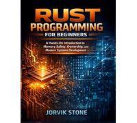 Rust Programming for Beginners: A Hands-On Introduction to Memory Safety, Ownership, and Modern Systems Development.