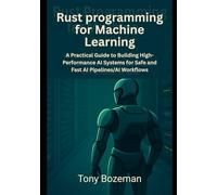 Rust programming for Machine Learning: A Practical Guide to Building High-Performance AI Systems for Safe and Fast AI Pipelines and AI Workflows