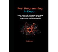 Rust Programming In Depth: Master Ownership, Borrowing Concurrency, and Real-World Projects-No Prior Programming Experience Required