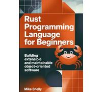 RUST PROGRAMMING LANGUAGE FOR BEGINNERS: Building Extensible and Maintainable Object-Oriented Software