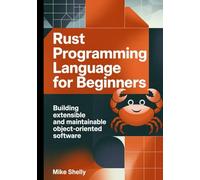 RUST PROGRAMMING LANGUAGE FOR BEGINNERS: Building Extensible and Maintainable Object-Oriented Software