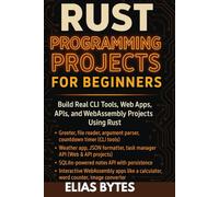 Rust Programming Projects for Beginners: Build Real CLI Tools, Web Apps, APIs, and WebAssembly Projects Using Rust