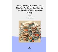 Rust, Smut, Mildew, and Mould: An Introduction to the Study of Microscopic Fungi