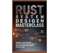 RUST SYSTEM DESIGN MASTERCLASS: Memory safe backend patterns and high reliability architecture for modern applications