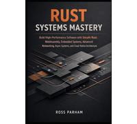 Rust Systems Mastery: Build High-Performance Software with Unsafe Rust, WebAssembly, Embedded Systems, Advanced Networking, Async Systems, and Cloud-Native Architecture