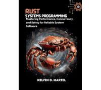 Rust Systems Programming Mastering Performance, Concurrency, and Safety for Reliable System Software: Mastering Performance, Concurrency, and Safety for Reliable System Software