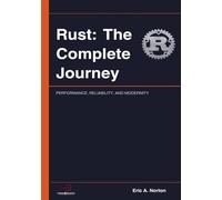 Rust: The Complete Journey: PERFORMANCE, RELIABILITY, AND MODERNITY IN SOFTWARE DEVELOPMENT
