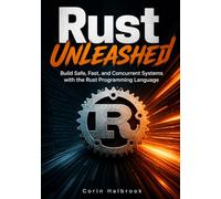 Rust Unleashed: Build Safe, Fast, and Concurrent Systems with the Rust Programming Language