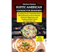 Rustic American Cooking for Beginners: Including Rustic Vegetable Meals, Old-Fashioned Country Kitchen Meals for Beginners, and Traditional Bush Meals for Everyday Life