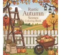 Rustic Autumn Scenes Coloring Book: Gorgeous Countryside Images For Men And Women To Unwind, Express Creativity, And Find Thankful Moments Throughout The Season