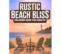 Rustic Beach Bliss: Adult Coloring Book with Calming Coastal Charm, Sun-Warmed Shores, Quaint Lighthouses & Cottages, Playful Beach Critters, Cozy Beach Chair Escapes-and So Much More!