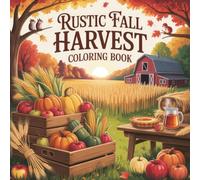 Rustic Fall Harvest Coloring Book: Detailed Seasonal Illustrations Perfect For Adults To Experience Relaxation, Thankful Moments, And Creative Expression