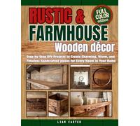 Rustic & Farmhouse Wooden Décor: Step-by-Step DIY Projects to Create Charming, Warm, and Timeless Handcrafted Pieces for Every Room in Your Home