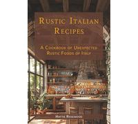 Rustic Italian Recipes: A Cookbook of Unexpected Rustic Foods of Italy