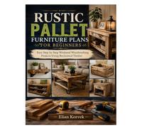 RUSTIC PALLET FURNITURE PLANS FOR BEGINNERS: Easy Step by Step Weekend Woodworking Projects Using Reclaimed Timber