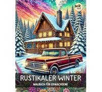 Rustikaler Winter: Malbuch für Erwachsene mit Verschneiten Hütten, Atemberaubenden Landschaften, Innenraumszenen, Lastwagen und Vielem Mehr | Zur Entspannung