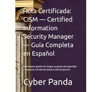 Ruta Certificada: CISM - Certified Information Security Manager - Guía Completa en Español: Gobernanza, gestión de riesgos, programa de seguridad y respuesta a incidentes desde la silla del gerente