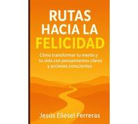 RUTAS HACIA LA FELICIDAD: Subtítulo: Cómo transformar tu mente y tu vida con pensamientos claros y acciones conscientes