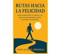 RUTAS HACIA LA FELICIDAD: Subtítulo: Cómo transformar tu mente y tu vida con pensamientos claros y acciones conscientes