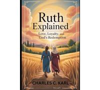 RUTH EXPLAINED: LOVE, LOYALTY, AND GOD’S REDEMPTION