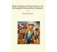 Ruth Fielding at Silver Ranch; Or, Schoolgirls Among the Cowboys (Classic Books)
