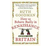 Ruth Goodman How to Behave Badly in Renaissance Britain (Tascabile)