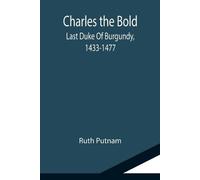 Ruth Putnam Charles the Bold; Last Duke Of Burgundy, 1433-1477 (Tascabile)