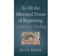 Ruth Rifka To All the Mirrored Doors of Beginning, a Journey (Copertina rigida)