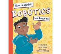 Ruth Spiro Teresa Martin How to Explain Robotics to a Grown- (Copertina rigida)