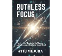 RUTHLESS FOCUS: The 21-Day Protocol to Master Attention and Reclaim Your Mind