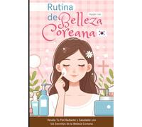 Rutina de Belleza Coreana: Revela Tu Piel Radiante y Saludable con los Secretos de la Belleza Coreana