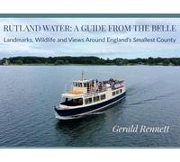 RUTLAND WATER: A GUIDE FROM THE BELLE: Landmarks, Wildlife and Views Around England’s Smallest County