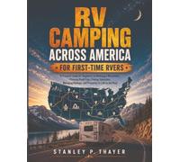 RV Camping Across America for First-Time RVers: A Practical Guide for Beginners to Choosing a Motorhome, Planning Road Trips, Finding Campsites, Managing Hookups, and Preparing for Life on the Road