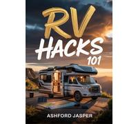RV Hacks 101: Ultimate Tips, Tricks & DIY Solutions for Smart RV Living, Maintenance, Camping, Budgeting & Road Trip Success