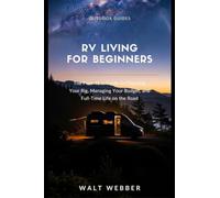 RV Living for Beginners: The First-Year Guide to Full-Time Life on the Road - Choosing Your Rig, Managing Your Budget, and Everything Nobody Tells You About Living in 300 Square Feet